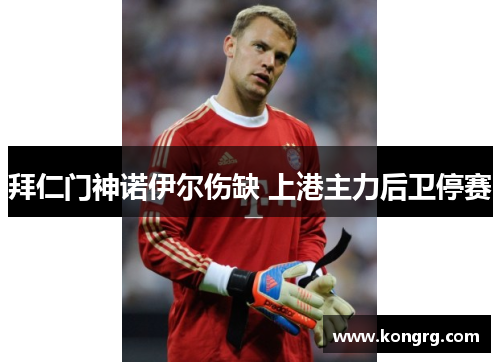 拜仁门神诺伊尔伤缺 上港主力后卫停赛