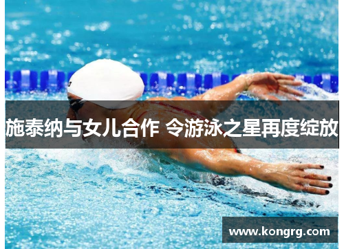 施泰纳与女儿合作 令游泳之星再度绽放